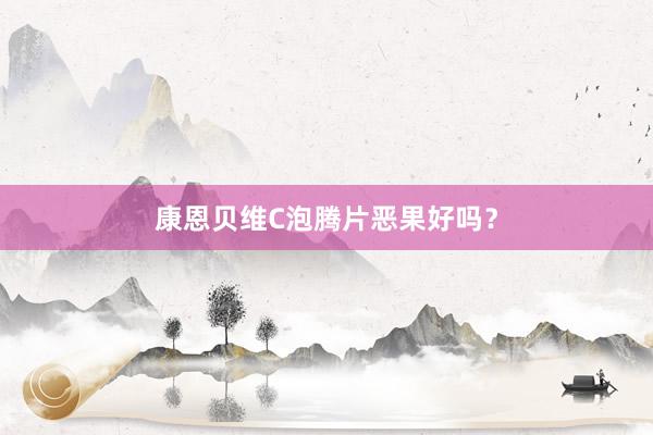 康恩贝维C泡腾片恶果好吗？