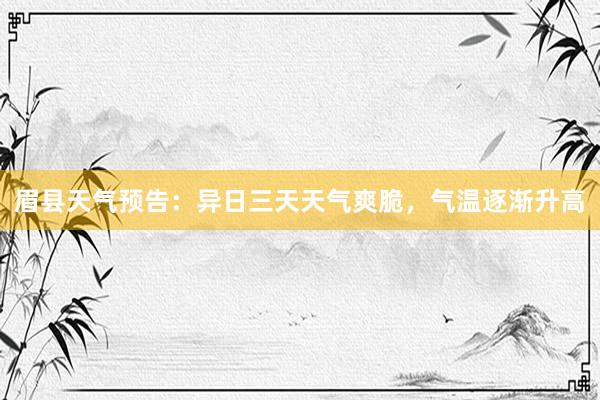 眉县天气预告：异日三天天气爽脆，气温逐渐升高