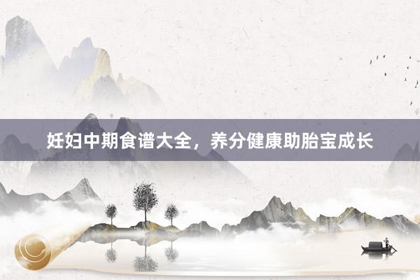 妊妇中期食谱大全，养分健康助胎宝成长