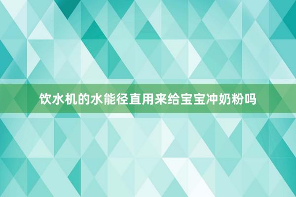 饮水机的水能径直用来给宝宝冲奶粉吗