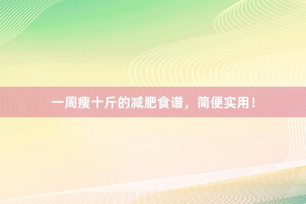 一周瘦十斤的减肥食谱，简便实用！