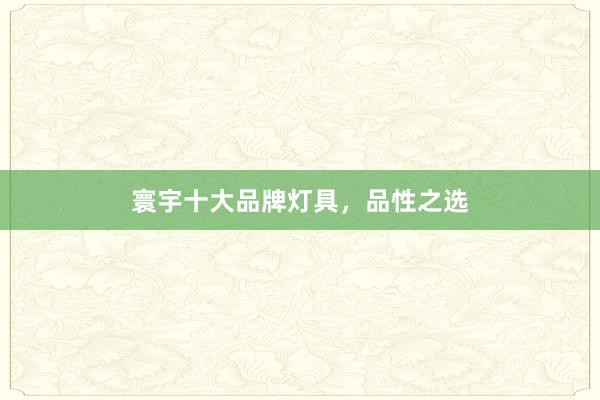 寰宇十大品牌灯具，品性之选