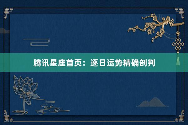 腾讯星座首页：逐日运势精确剖判