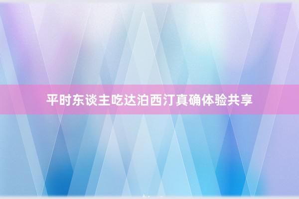平时东谈主吃达泊西汀真确体验共享