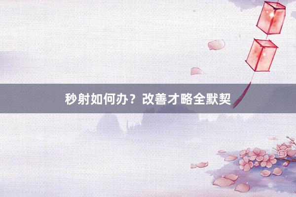 秒射如何办？改善才略全默契
