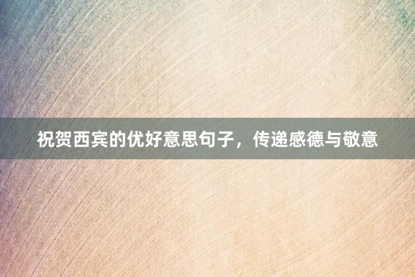 祝贺西宾的优好意思句子，传递感德与敬意