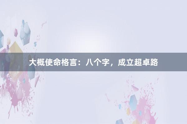 大概使命格言：八个字，成立超卓路