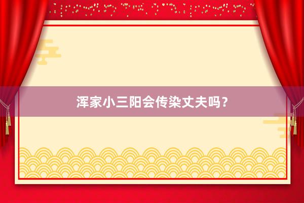 浑家小三阳会传染丈夫吗？