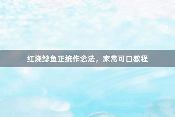 红烧鲶鱼正统作念法，家常可口教程